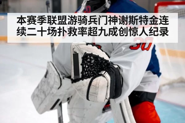 本赛季联盟游骑兵门神谢斯特金连续二十场扑救率超九成创惊人纪录