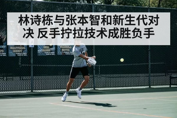 林诗栋与张本智和新生代对决 反手拧拉技术成胜负手