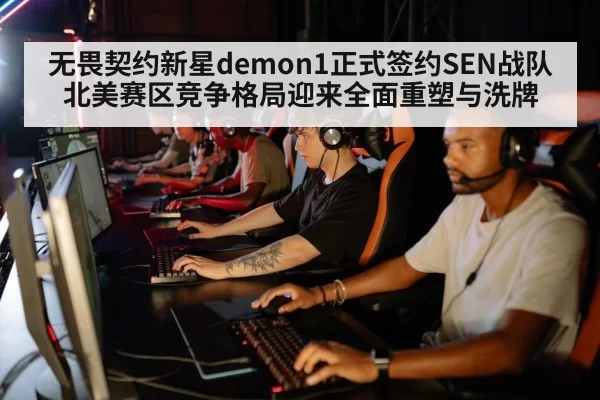 无畏契约新星demon1正式签约SEN战队北美赛区竞争格局迎来全面重塑与洗牌