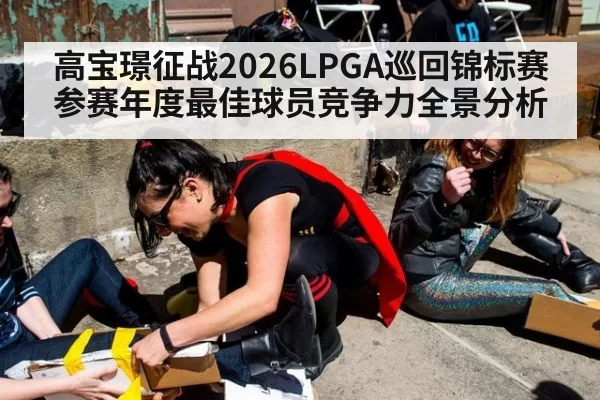 高宝璟征战2026LPGA巡回锦标赛参赛年度最佳球员竞争力全景分析